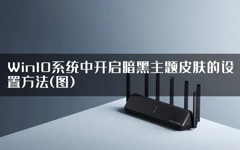 Win10系统中开启暗黑主题皮肤的设置方法(图)