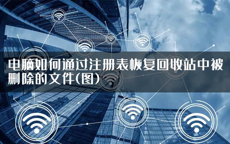 电脑如何通过注册表恢复回收站中被删除的文件(图)