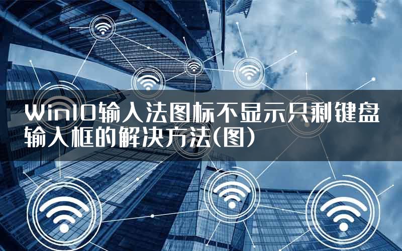 Win10输入法图标不显示只剩键盘输入框的解决方法(图)