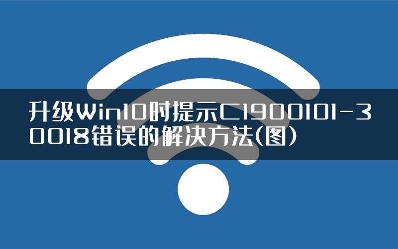 升级Win10时提示C1900101-30018错误的解决方法(图)