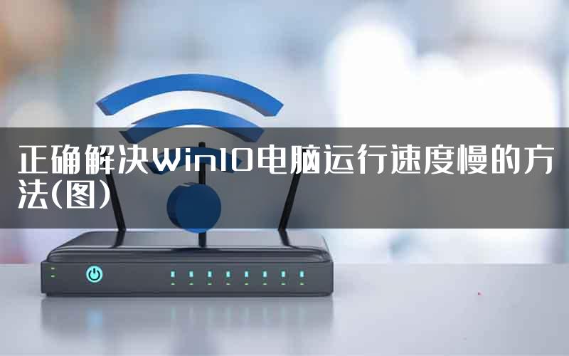 正确解决Win10电脑运行速度慢的方法(图)
