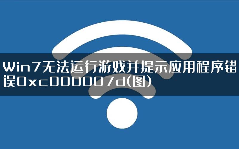Win7无法运行游戏并提示应用程序错误0xc000007d(图)