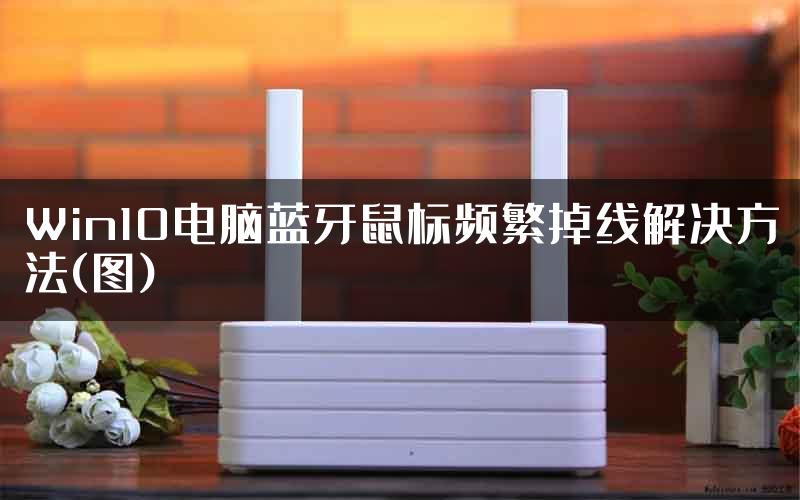 Win10电脑蓝牙鼠标频繁掉线解决方法(图)