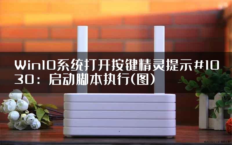 Win10系统打开按键精灵提示#1030：启动脚本执行(图)