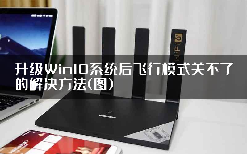 升级Win10系统后飞行模式关不了的解决方法(图)