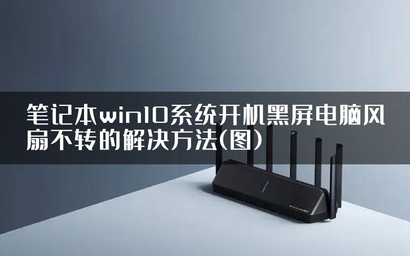笔记本win10系统开机黑屏电脑风扇不转的解决方法(图)