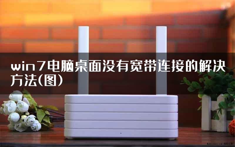 win7电脑桌面没有宽带连接的解决方法(图)