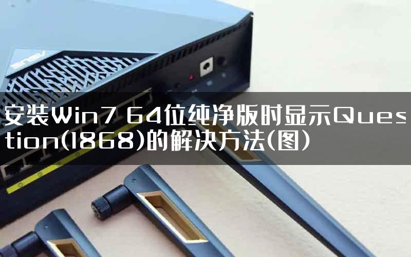 安装Win7 64位纯净版时显示Question(1868)的解决方法(图)