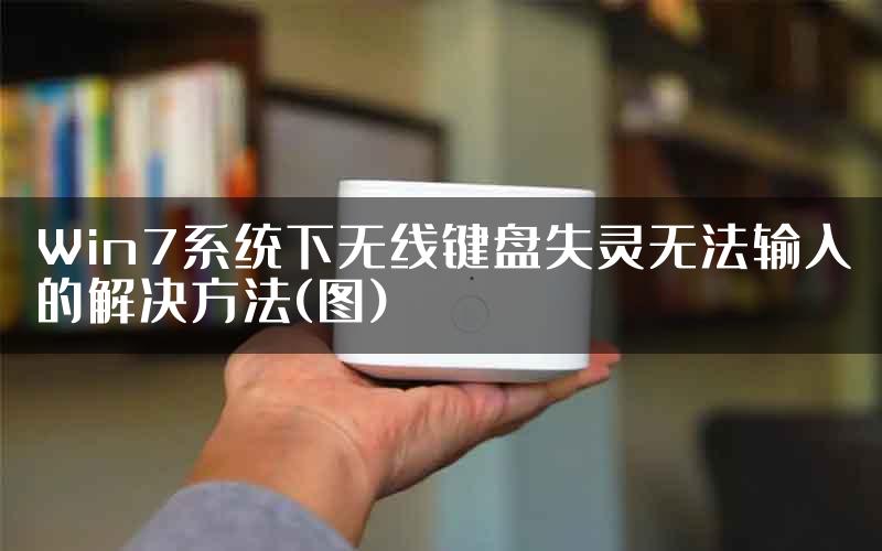 Win7系统下无线键盘失灵无法输入的解决方法(图)