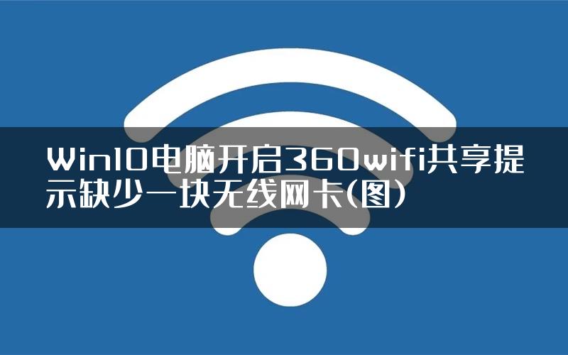 Win10电脑开启360wifi共享提示缺少一块无线网卡(图)