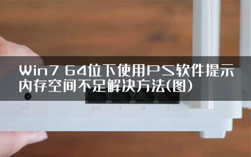 Win7 64位下使用PS软件提示内存空间不足解决方法(图)
