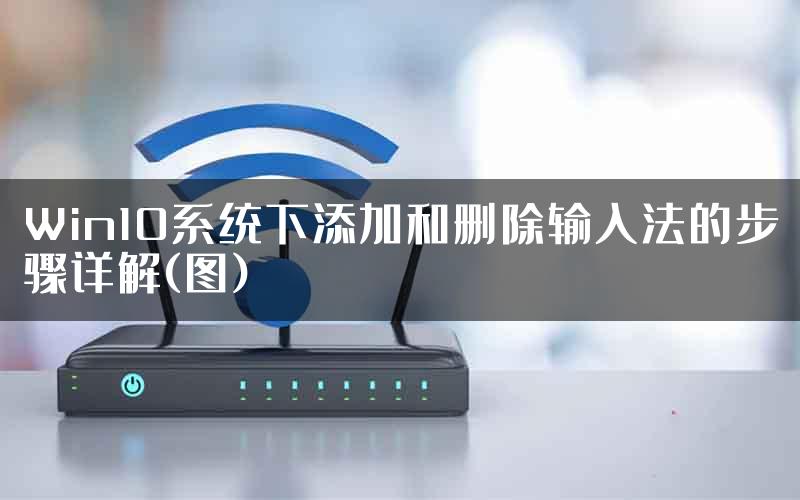 Win10系统下添加和删除输入法的步骤详解(图)