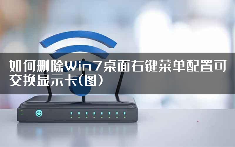 如何删除Win7桌面右键菜单配置可交换显示卡(图)