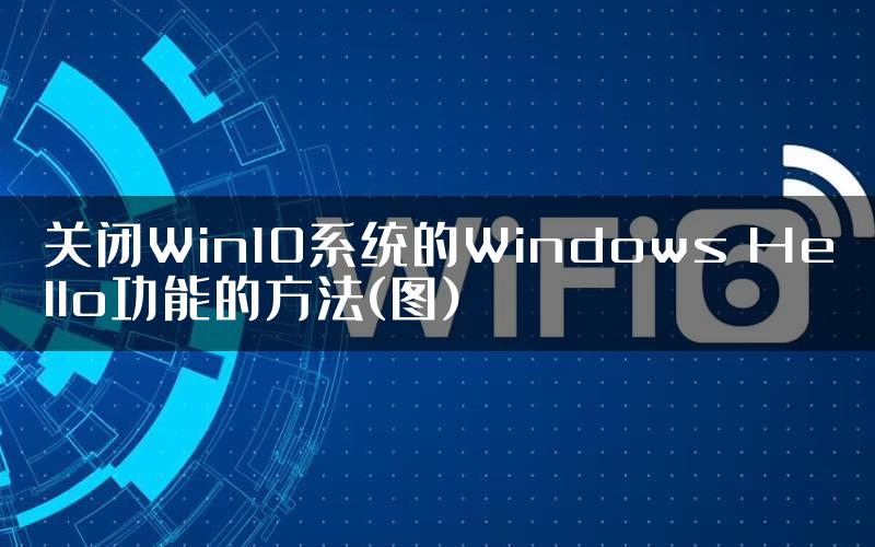 关闭Win10系统的Windows Hello功能的方法(图)