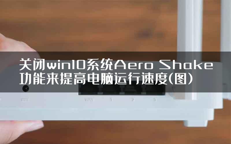 关闭win10系统Aero Shake功能来提高电脑运行速度(图)