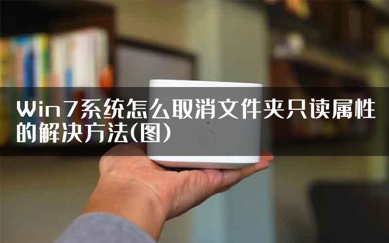 Win7系统怎么取消文件夹只读属性的解决方法(图)