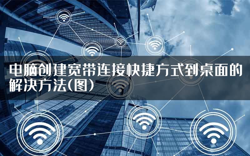 电脑创建宽带连接快捷方式到桌面的解决方法(图)