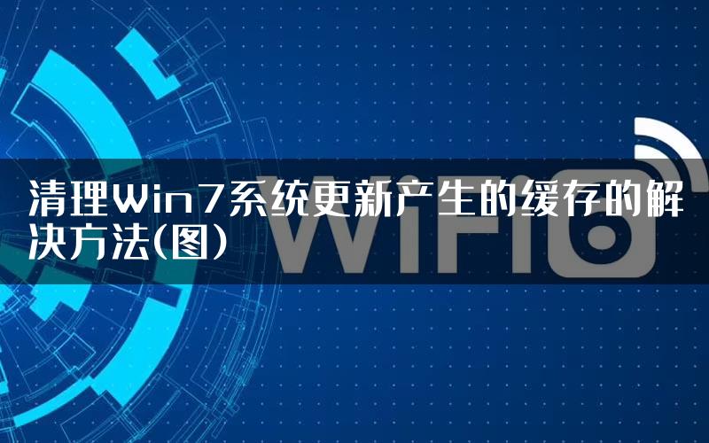 清理Win7系统更新产生的缓存的解决方法(图)