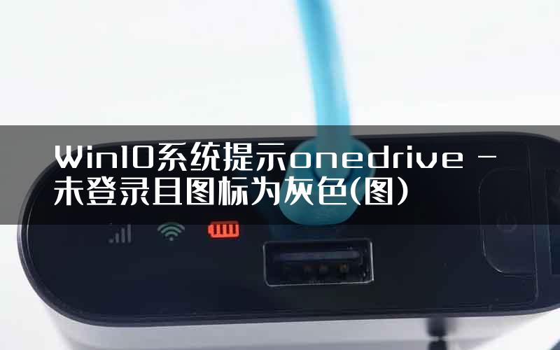 Win10系统提示onedrive - 未登录且图标为灰色(图)