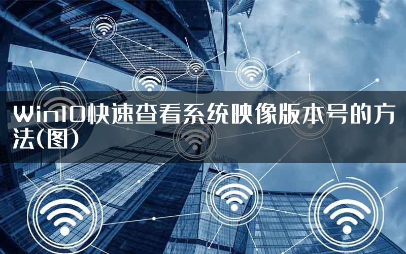 Win10快速查看系统映像版本号的方法(图)
