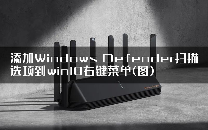 添加Windows Defender扫描选项到win10右键菜单(图)