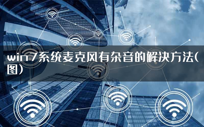 win7系统麦克风有杂音的解决方法(图)