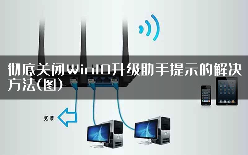 彻底关闭Win10升级助手提示的解决方法(图)
