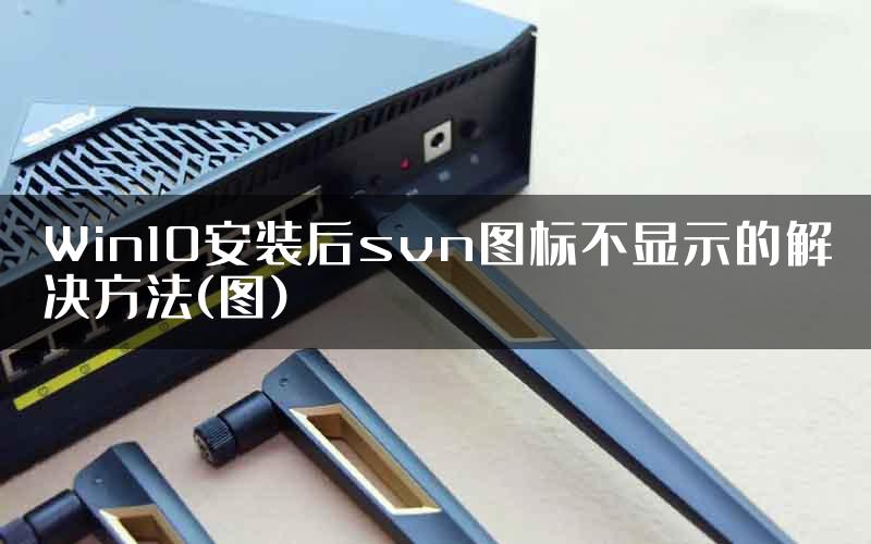 Win10安装后svn图标不显示的解决方法(图)