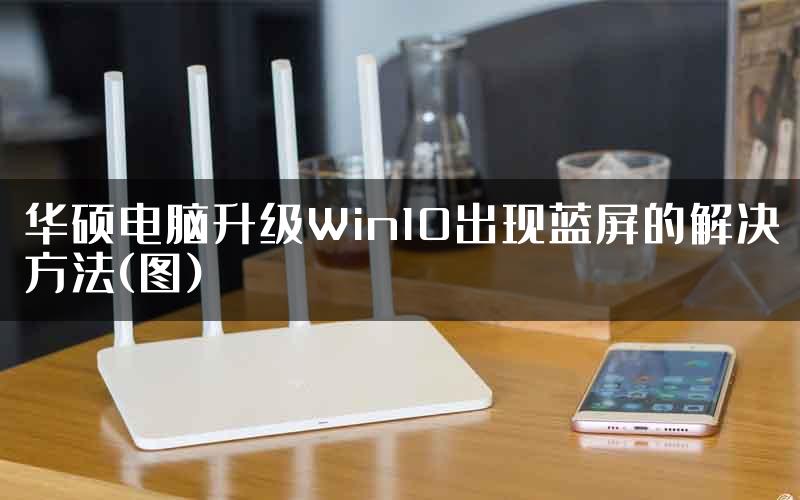 华硕电脑升级Win10出现蓝屏的解决方法(图)