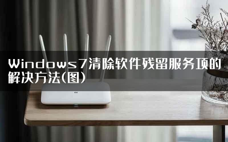 Windows7清除软件残留服务项的解决方法(图)