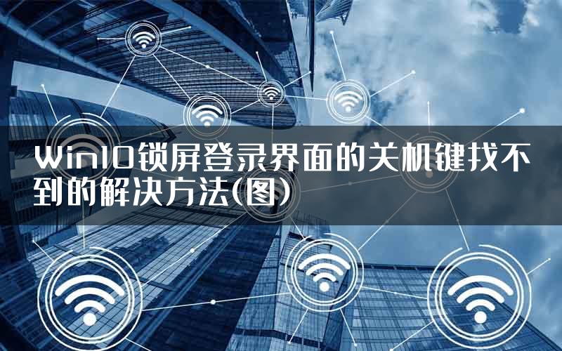 Win10锁屏登录界面的关机键找不到的解决方法(图)