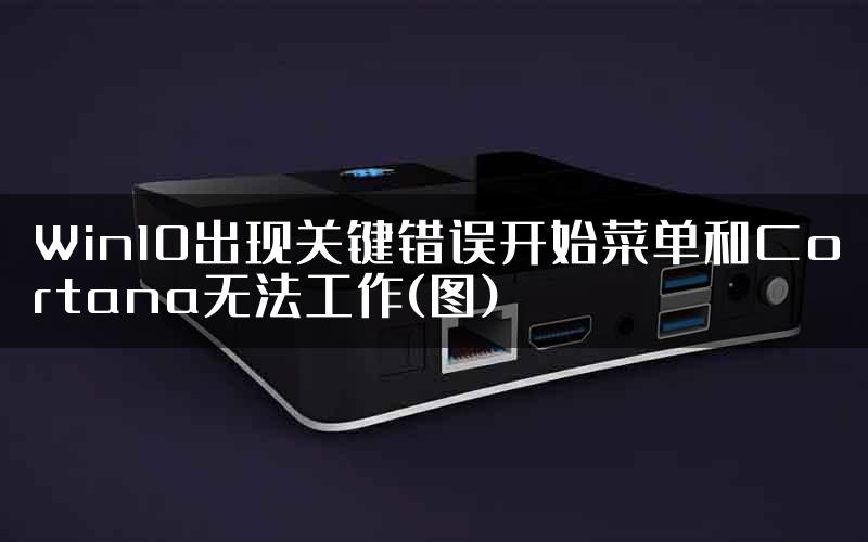 Win10出现关键错误开始菜单和Cortana无法工作(图)
