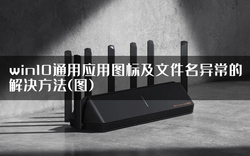 win10通用应用图标及文件名异常的解决方法(图)