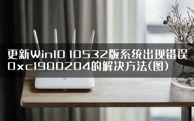 更新Win10 10532版系统出现错误0xc1900204的解决方法(图)