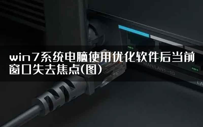 win7系统电脑使用优化软件后当前窗口失去焦点(图)
