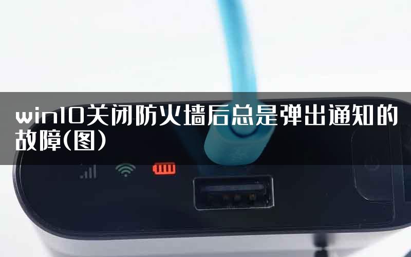 win10关闭防火墙后总是弹出通知的故障(图)