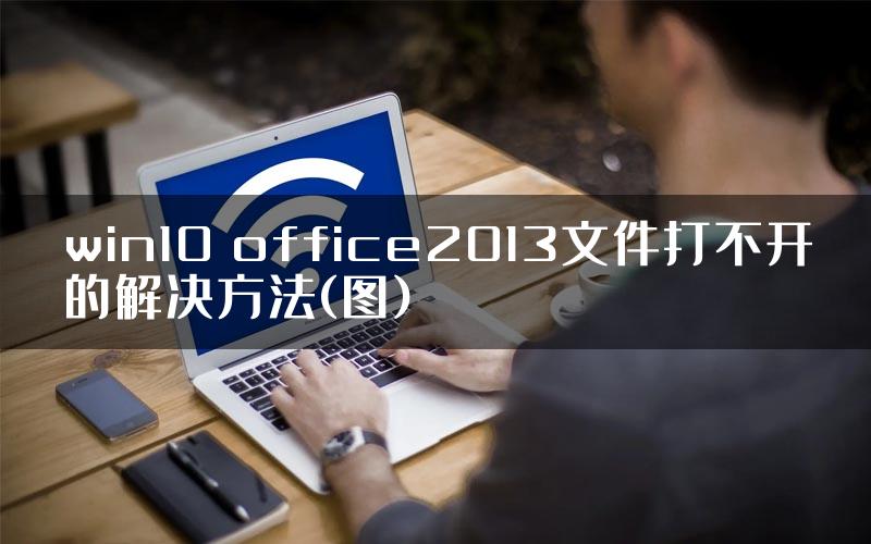 win10 office2013文件打不开的解决方法(图)