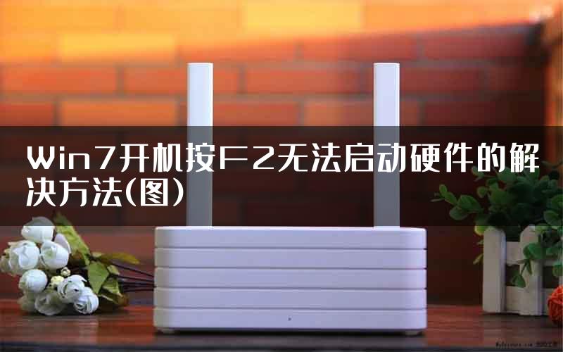 Win7开机按F2无法启动硬件的解决方法(图)
