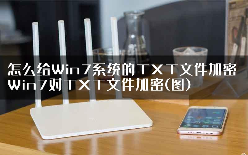 怎么给Win7系统的TXT文件加密 Win7对TXT文件加密(图)