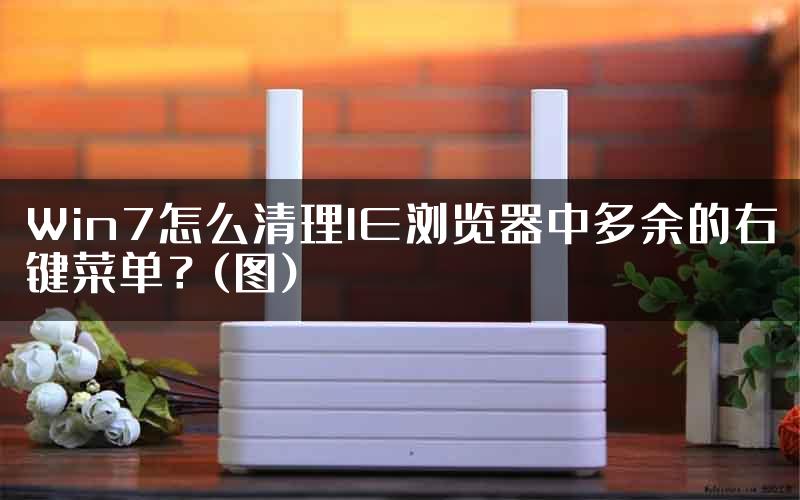 Win7怎么清理IE浏览器中多余的右键菜单？(图)