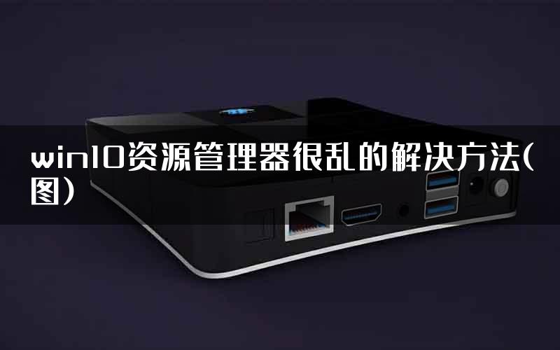win10资源管理器很乱的解决方法(图)
