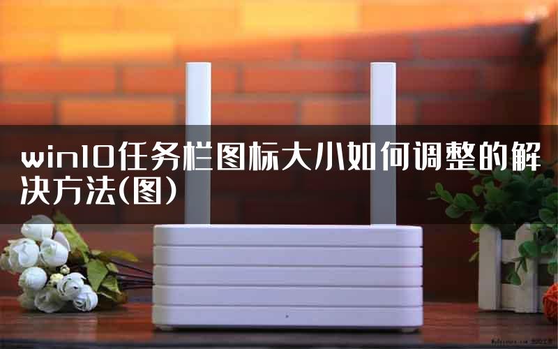win10任务栏图标大小如何调整的解决方法(图)