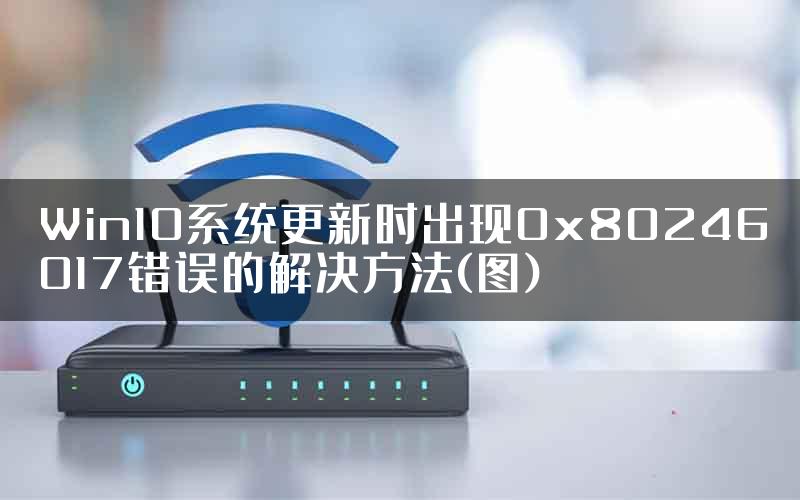 Win10系统更新时出现0x80246017错误的解决方法(图)