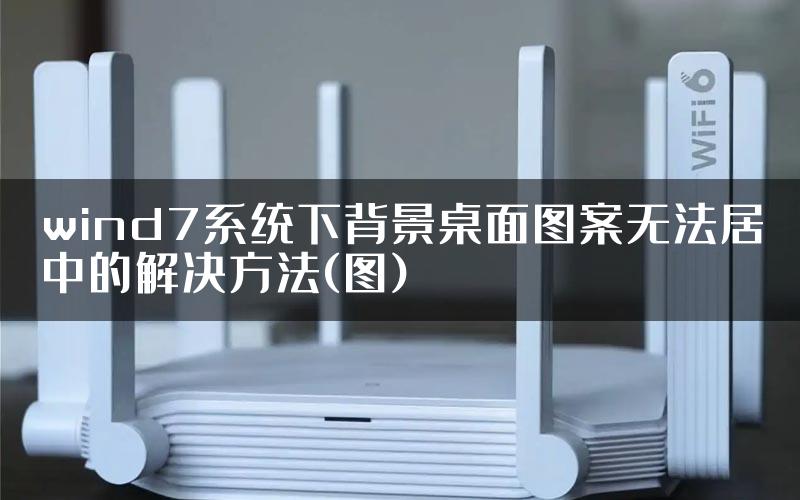 wind7系统下背景桌面图案无法居中的解决方法(图)