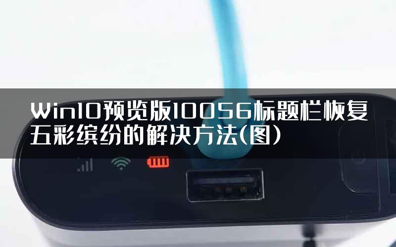 Win10预览版10056标题栏恢复五彩缤纷的解决方法(图)