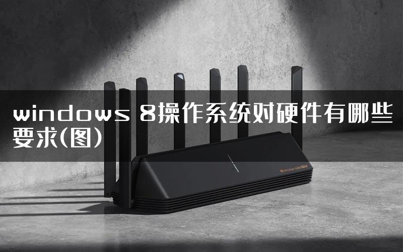 windows 8操作系统对硬件有哪些要求(图)