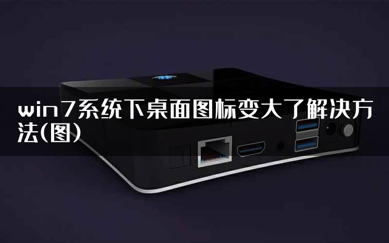 win7系统下桌面图标变大了解决方法(图)