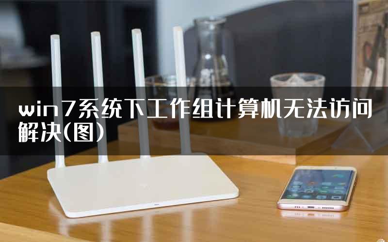 win7系统下工作组计算机无法访问解决(图)