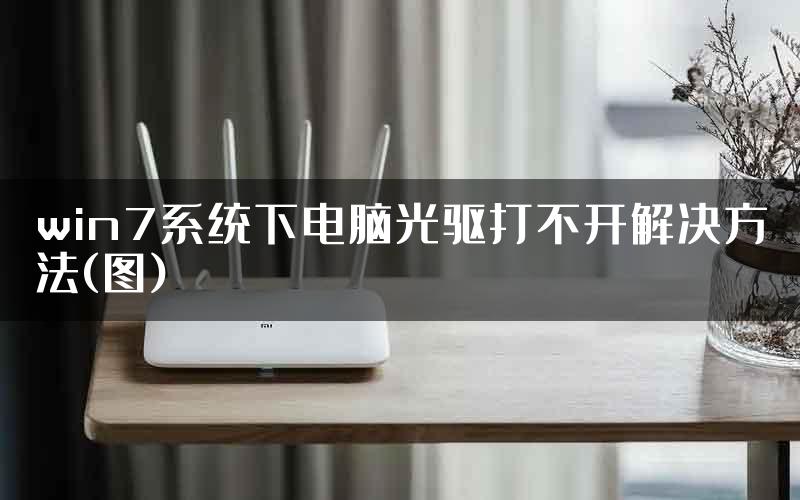 win7系统下电脑光驱打不开解决方法(图)