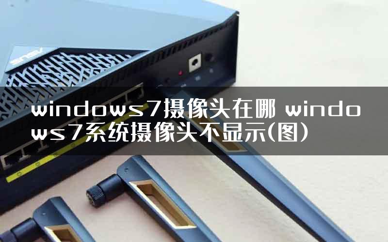 windows7摄像头在哪 windows7系统摄像头不显示(图)